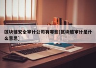 区块链安全审计公司有哪些[区块链审计是什么意思]