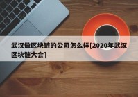 武汉做区块链的公司怎么样[2020年武汉区块链大会]