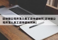 区块链公司开发人员工资待遇如何[区块链公司开发人员工资待遇如何啊]