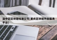 渝中区区块链标准公司[重庆区块链开放服务平台]