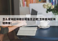 怎么查询区块链公司是否正规[怎样查询区块链数据]