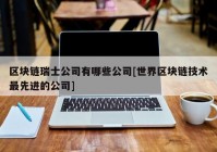 区块链瑞士公司有哪些公司[世界区块链技术最先进的公司]