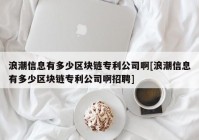 浪潮信息有多少区块链专利公司啊[浪潮信息有多少区块链专利公司啊招聘]