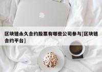 区块链永久合约股票有哪些公司参与[区块链合约平台]