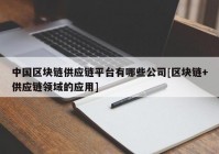 中国区块链供应链平台有哪些公司[区块链+供应链领域的应用]