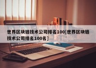 世界区块链技术公司排名100[世界区块链技术公司排名100名]