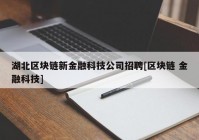 湖北区块链新金融科技公司招聘[区块链 金融科技]