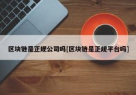 区块链是正规公司吗[区块链是正规平台吗]