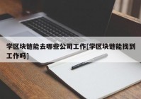 学区块链能去哪些公司工作[学区块链能找到工作吗]