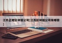 江苏正规区块链公司[江苏区块链公司有哪些]