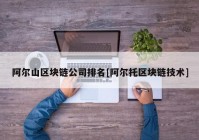 阿尔山区块链公司排名[阿尔托区块链技术]