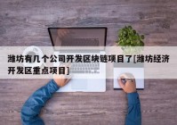 潍坊有几个公司开发区块链项目了[潍坊经济开发区重点项目]