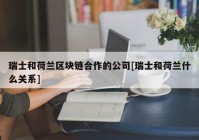 瑞士和荷兰区块链合作的公司[瑞士和荷兰什么关系]