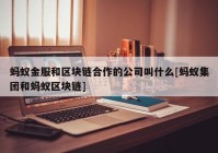 蚂蚁金服和区块链合作的公司叫什么[蚂蚁集团和蚂蚁区块链]