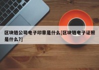 区块链公司电子印章是什么[区块链电子证照是什么?]