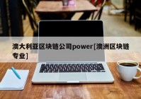 澳大利亚区块链公司power[澳洲区块链专业]