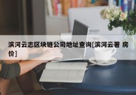 滨河云志区块链公司地址查询[滨河云著 房价]