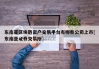 东南亚区块链资产交易平台有哪些公司上市[东南亚证券交易所]