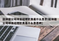 区块链公司项目经理职责是什么意思[区块链公司项目经理职责是什么意思啊]