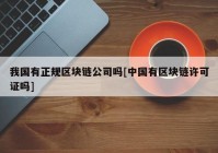 我国有正规区块链公司吗[中国有区块链许可证吗]