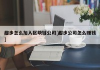 趣步怎么加入区块链公司[趣步公司怎么赚钱]