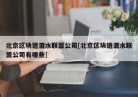 北京区块链酒水联盟公司[北京区块链酒水联盟公司有哪些]