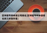 区块链专利申请公司排名[区块链专利申请排名前三的省份是]