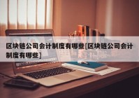 区块链公司会计制度有哪些[区块链公司会计制度有哪些]