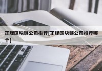 正规区块链公司推荐[正规区块链公司推荐哪个]