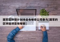 国家区块链计划项目有哪些公司参与[国家的区块链项目有哪些]