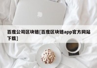 百度公司区块链[百度区块链app官方网站下载]