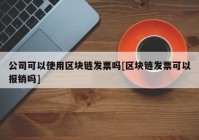 公司可以使用区块链发票吗[区块链发票可以报销吗]