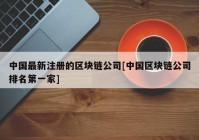 中国最新注册的区块链公司[中国区块链公司排名第一家]